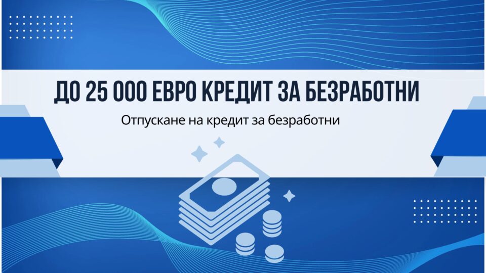 До 25 000 евро кредит за безработни