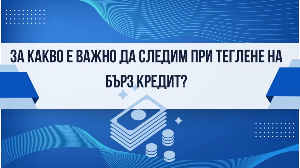 За какво е важно да следим при теглене на бърз кредит?